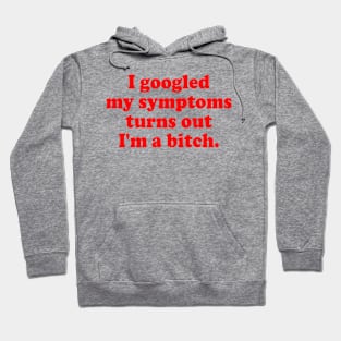 I googled My Symptoms Turns Out I'm A Bitch Hoodie